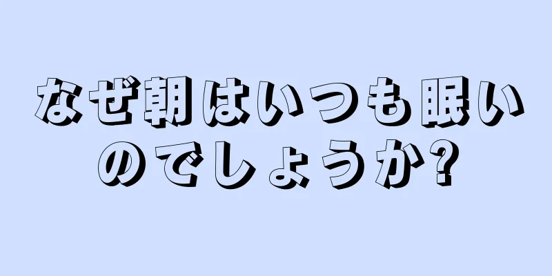 なぜ朝はいつも眠いのでしょうか?