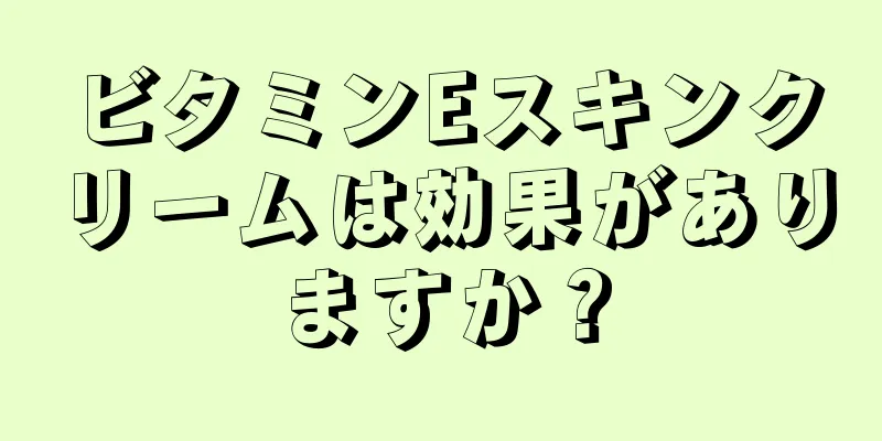 ビタミンEスキンクリームは効果がありますか？