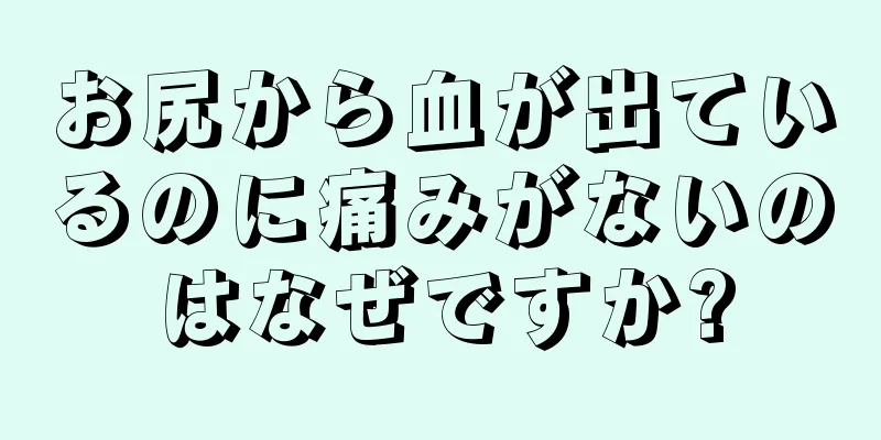 お尻から血が出ているのに痛みがないのはなぜですか?