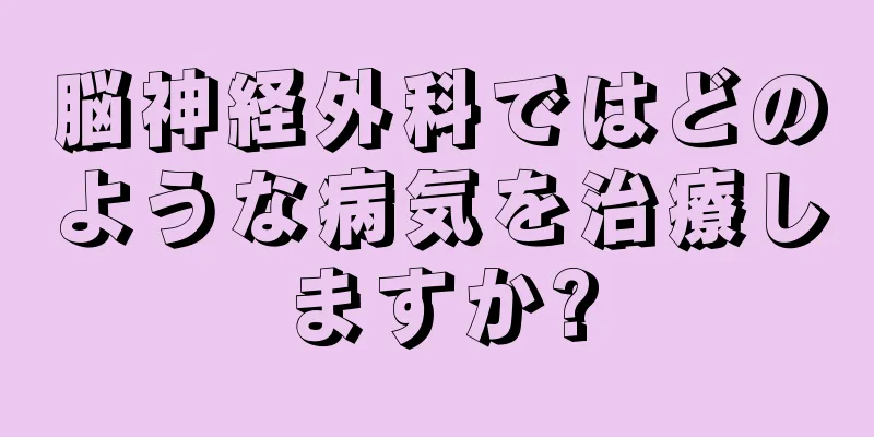 脳神経外科ではどのような病気を治療しますか?