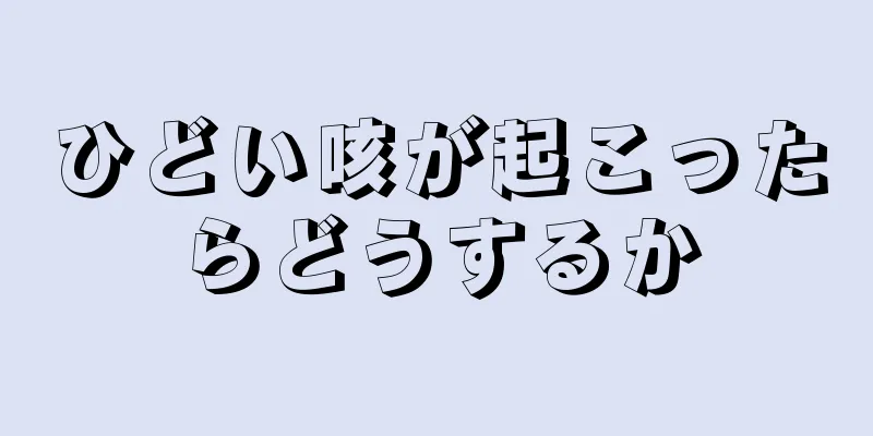 ひどい咳が起こったらどうするか