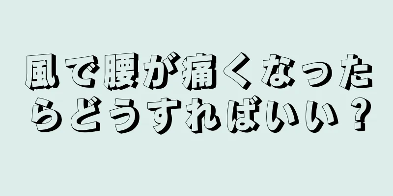 風で腰が痛くなったらどうすればいい？