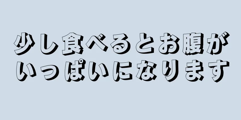 少し食べるとお腹がいっぱいになります