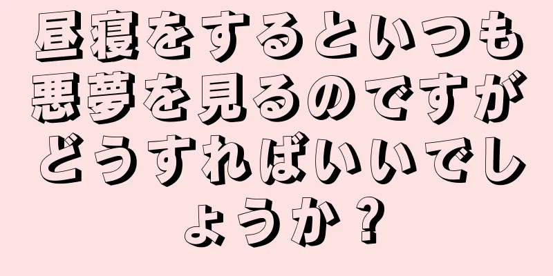 昼寝をするといつも悪夢を見るのですがどうすればいいでしょうか？