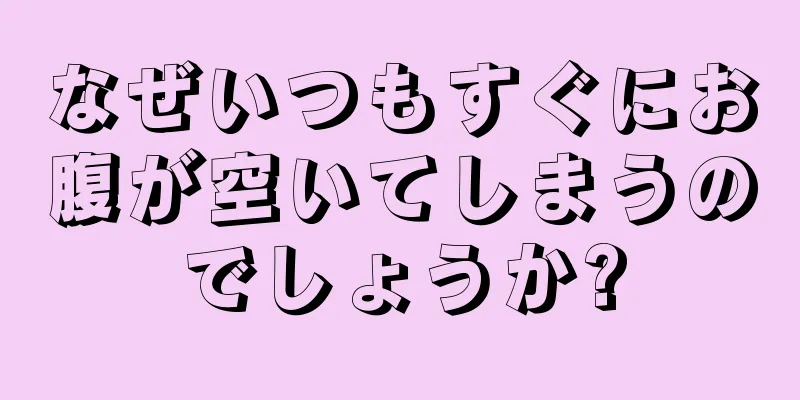 なぜいつもすぐにお腹が空いてしまうのでしょうか?