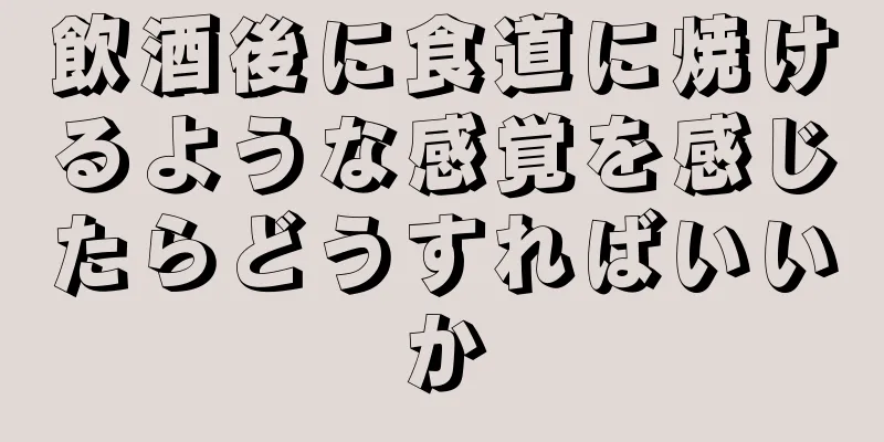 飲酒後に食道に焼けるような感覚を感じたらどうすればいいか