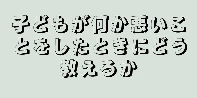 子どもが何か悪いことをしたときにどう教えるか