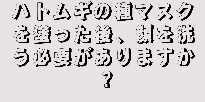 ハトムギの種マスクを塗った後、顔を洗う必要がありますか？