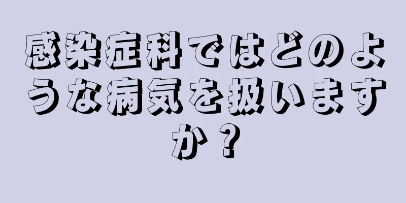 感染症科ではどのような病気を扱いますか？