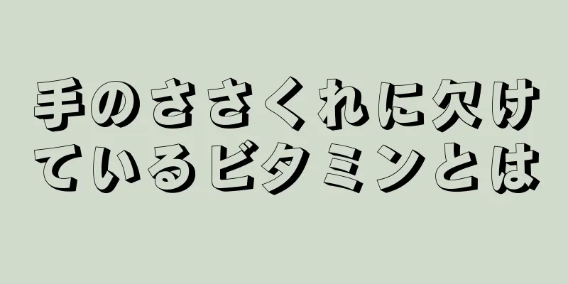 手のささくれに欠けているビタミンとは