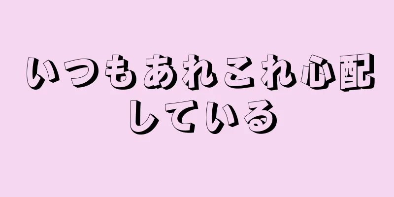 いつもあれこれ心配している