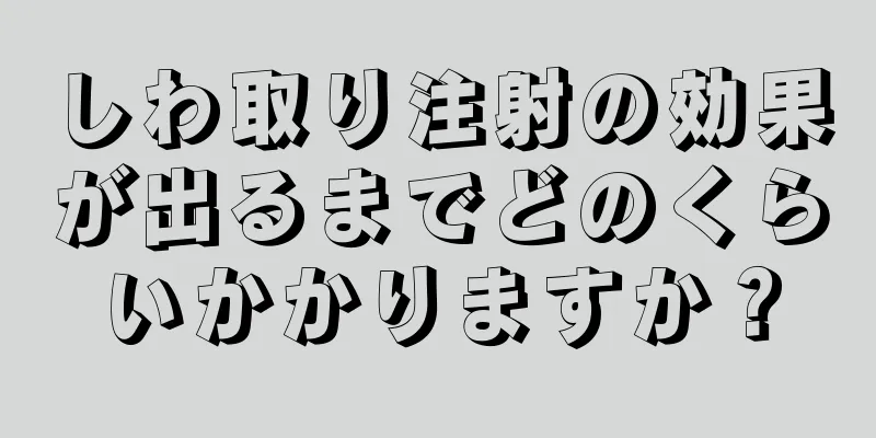 しわ取り注射の効果が出るまでどのくらいかかりますか？