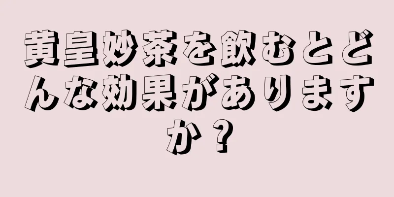 黄皇妙茶を飲むとどんな効果がありますか？