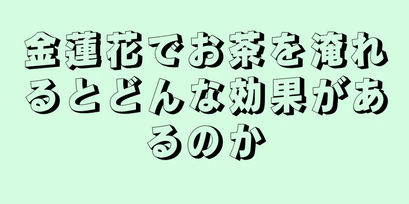 金蓮花でお茶を淹れるとどんな効果があるのか