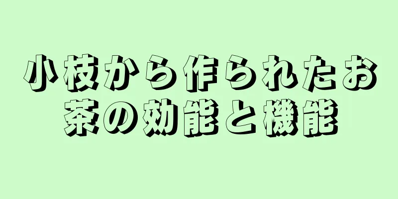 小枝から作られたお茶の効能と機能