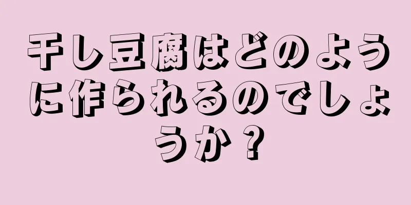 干し豆腐はどのように作られるのでしょうか？