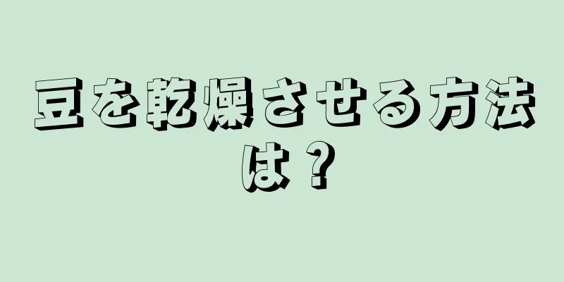 豆を乾燥させる方法は？