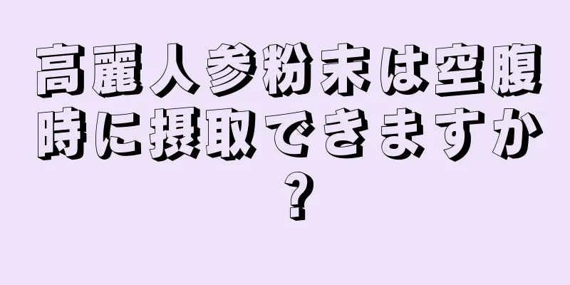 高麗人参粉末は空腹時に摂取できますか？