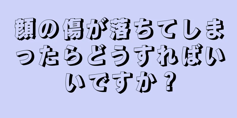 顔の傷が落ちてしまったらどうすればいいですか？