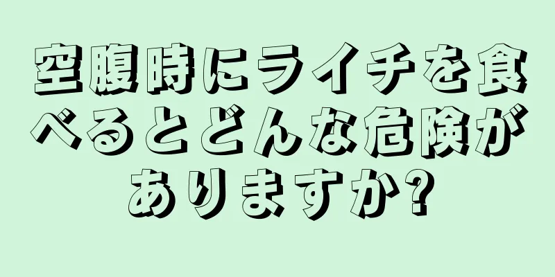 空腹時にライチを食べるとどんな危険がありますか?