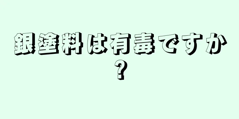 銀塗料は有毒ですか?