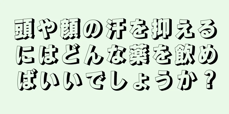 頭や顔の汗を抑えるにはどんな薬を飲めばいいでしょうか？