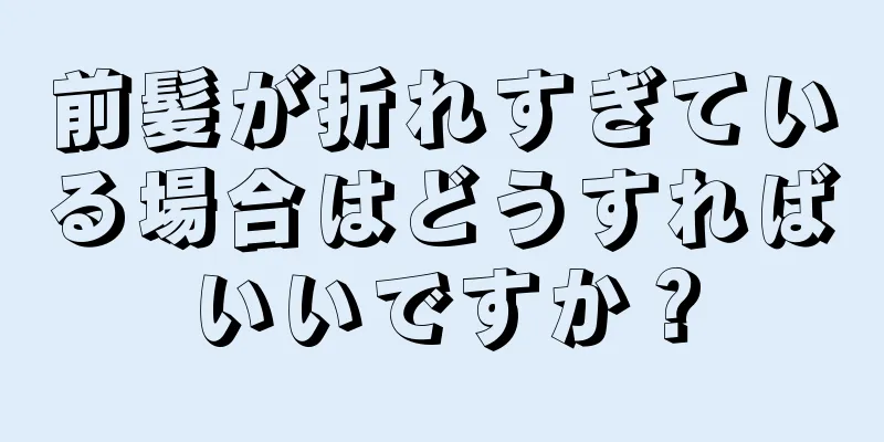 前髪が折れすぎている場合はどうすればいいですか？