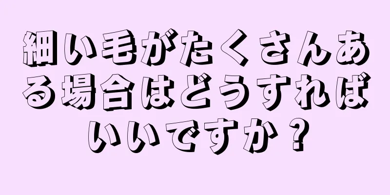 細い毛がたくさんある場合はどうすればいいですか？