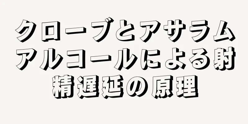 クローブとアサラムアルコールによる射精遅延の原理