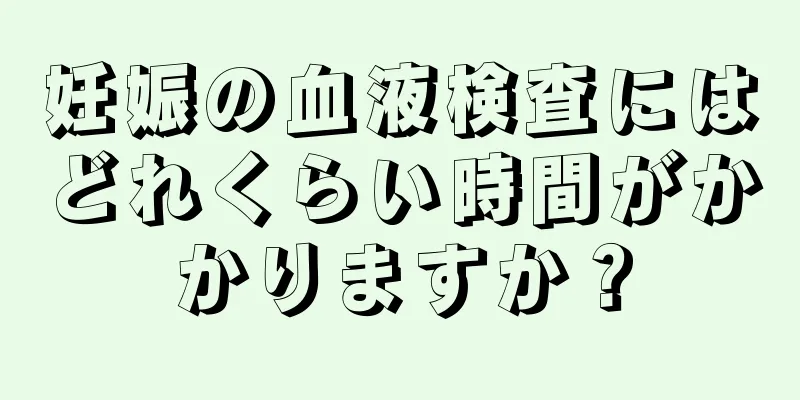 妊娠の血液検査にはどれくらい時間がかかりますか？