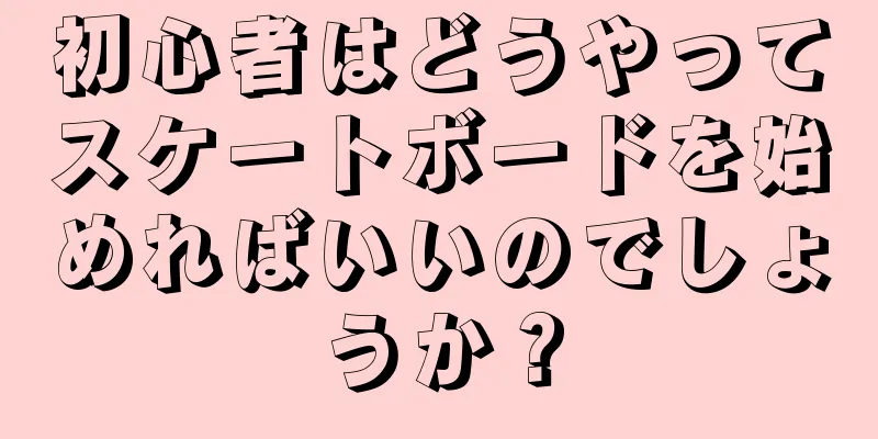 初心者はどうやってスケートボードを始めればいいのでしょうか？