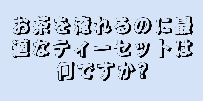 お茶を淹れるのに最適なティーセットは何ですか?