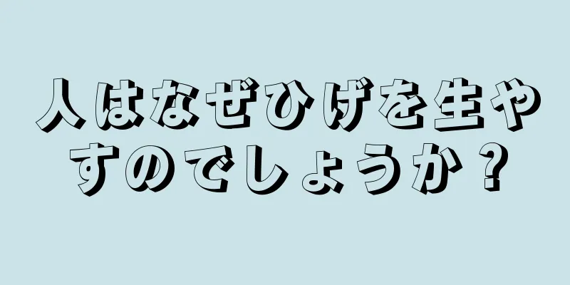 人はなぜひげを生やすのでしょうか？