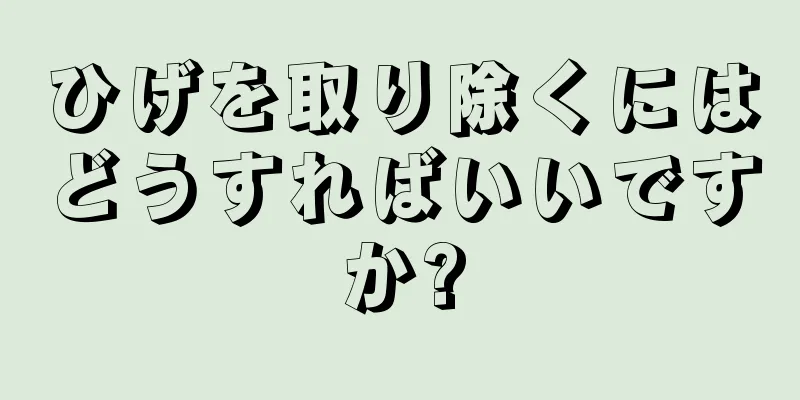 ひげを取り除くにはどうすればいいですか?