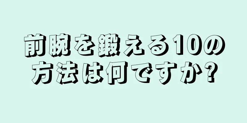 前腕を鍛える10の方法は何ですか?