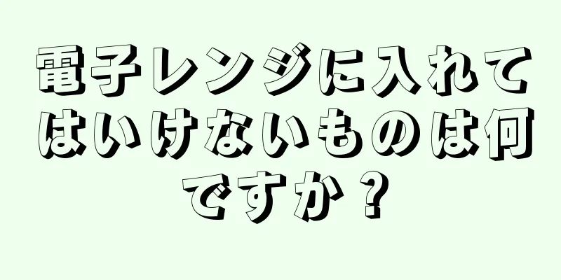 電子レンジに入れてはいけないものは何ですか？