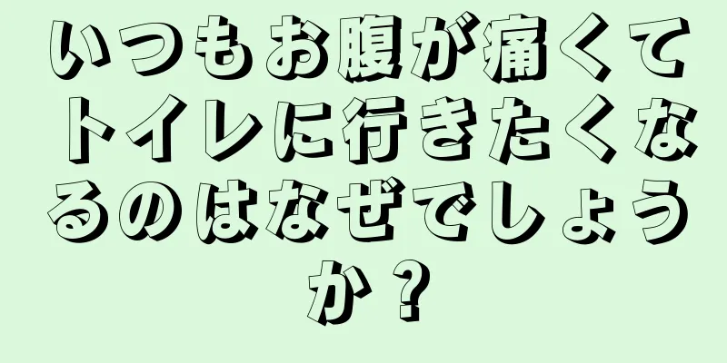 いつもお腹が痛くてトイレに行きたくなるのはなぜでしょうか？