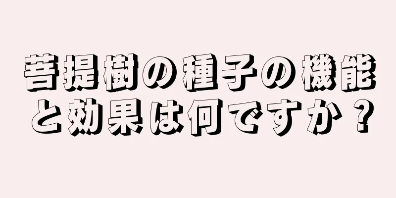 菩提樹の種子の機能と効果は何ですか？