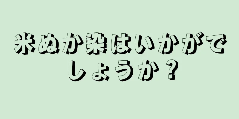 米ぬか染はいかがでしょうか？