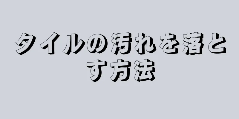 タイルの汚れを落とす方法