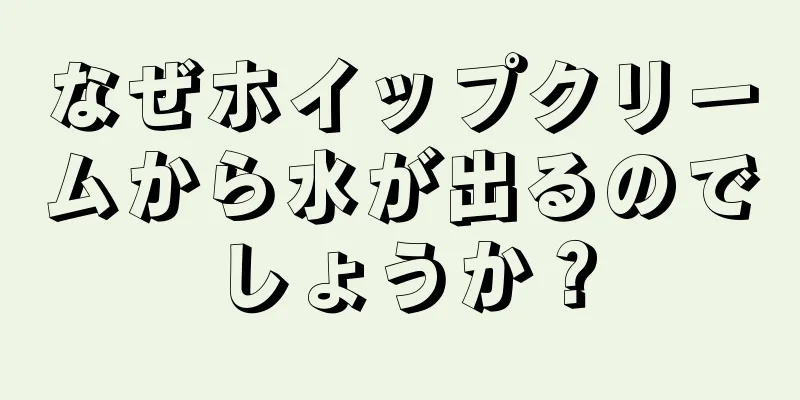 なぜホイップクリームから水が出るのでしょうか？