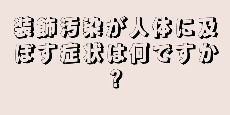 装飾汚染が人体に及ぼす症状は何ですか?