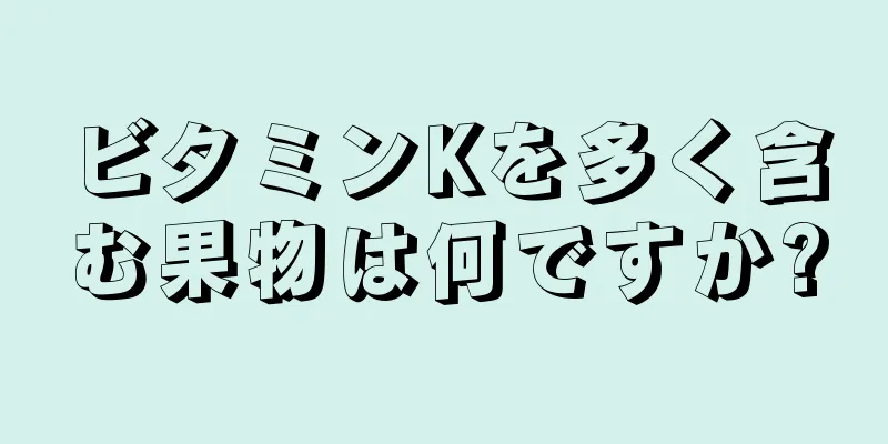 ビタミンKを多く含む果物は何ですか?