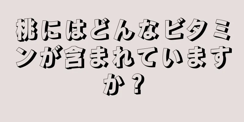 桃にはどんなビタミンが含まれていますか？