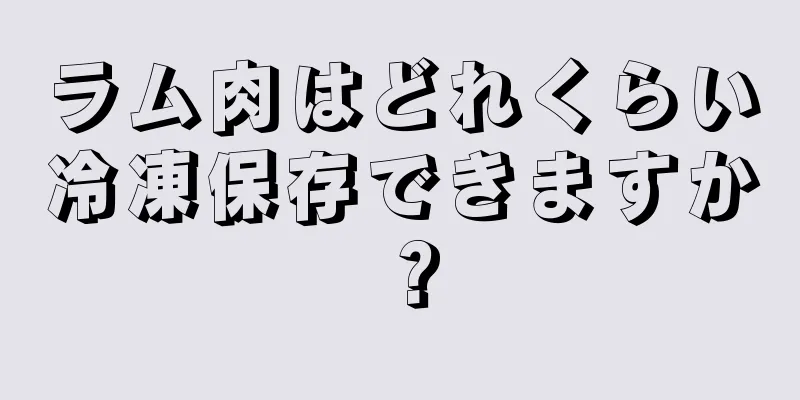 ラム肉はどれくらい冷凍保存できますか？