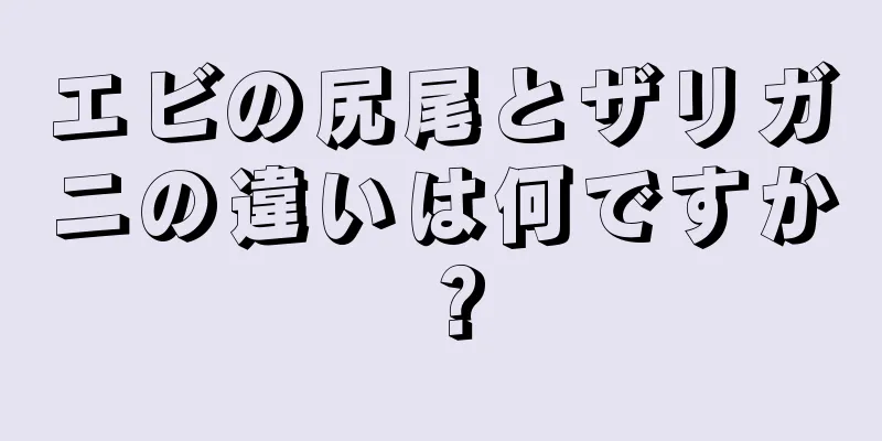 エビの尻尾とザリガニの違いは何ですか？