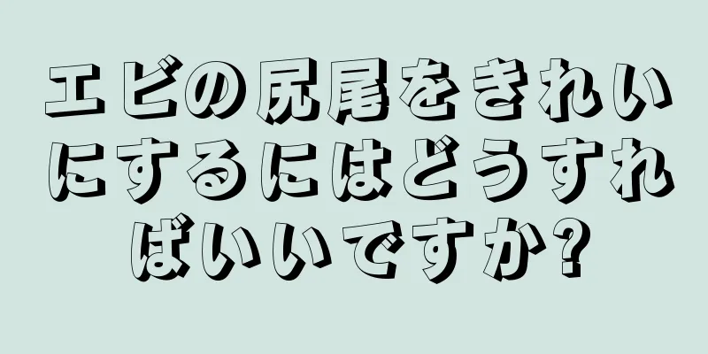 エビの尻尾をきれいにするにはどうすればいいですか?