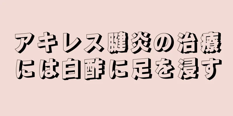 アキレス腱炎の治療には白酢に足を浸す