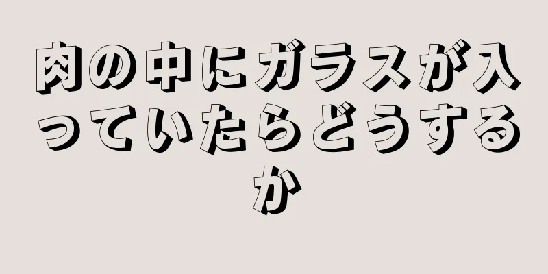 肉の中にガラスが入っていたらどうするか