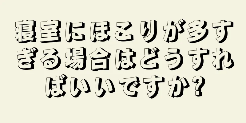 寝室にほこりが多すぎる場合はどうすればいいですか?